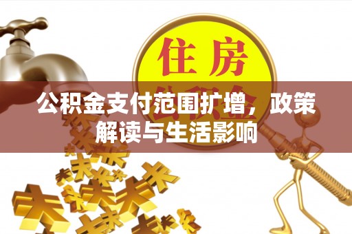 亭湖公积金支付范围扩增，政策解读与生活影响