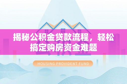 亭湖揭秘公积金贷款流程，轻松搞定购房资金难题