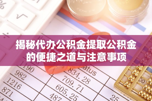 亭湖揭秘代办公积金提取公积金的便捷之道与注意事项