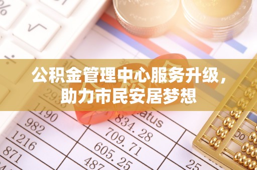 亭湖公积金管理中心服务升级，助力市民安居梦想