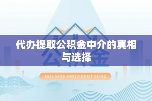 亭湖代办提取公积金中介的真相与选择