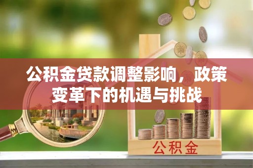 亭湖公积金贷款调整影响，政策变革下的机遇与挑战