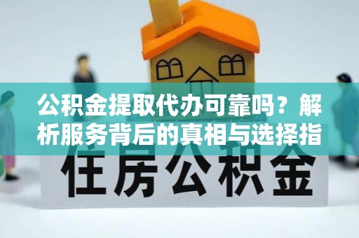 亭湖公积金提取代办可靠吗？解析服务背后的真相与选择指南