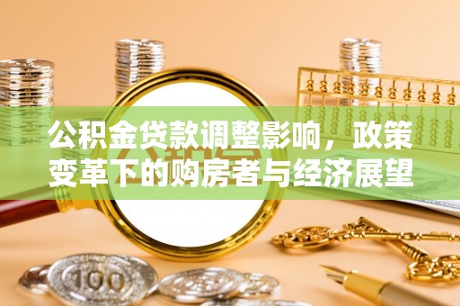 亭湖公积金贷款调整影响，政策变革下的购房者与经济展望