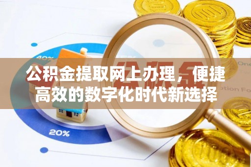 亭湖公积金提取网上办理，便捷高效的数字化时代新选择