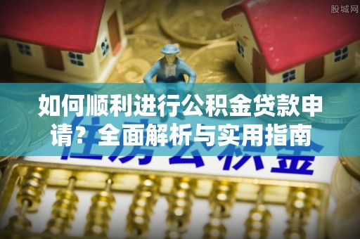 亭湖如何顺利进行公积金贷款申请？全面解析与实用指南