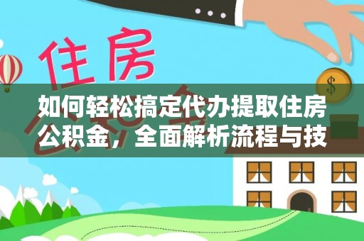 亭湖如何轻松搞定代办提取住房公积金，全面解析流程与技巧