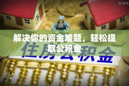 亭湖解决你的资金难题，轻松提取公积金
