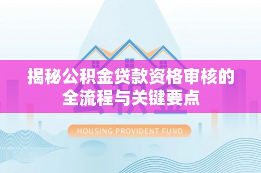 亭湖揭秘公积金贷款资格审核的全流程与关键要点