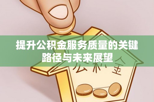 亭湖提升公积金服务质量的关键路径与未来展望