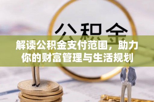 亭湖解读公积金支付范围，助力你的财富管理与生活规划