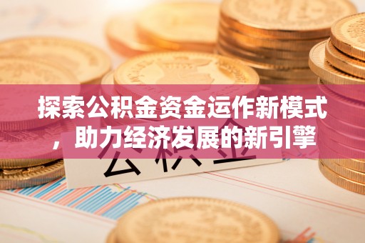 亭湖探索公积金资金运作新模式，助力经济发展的新引擎