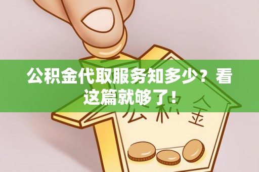 亭湖公积金代取服务知多少？看这篇就够了！