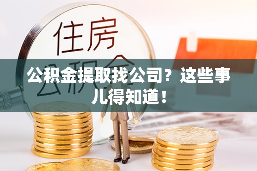亭湖公积金提取找公司？这些事儿得知道！