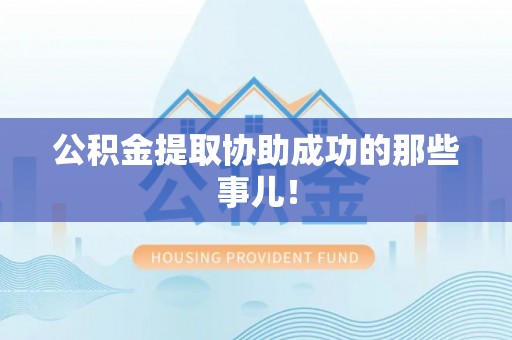 亭湖公积金提取协助成功的那些事儿！