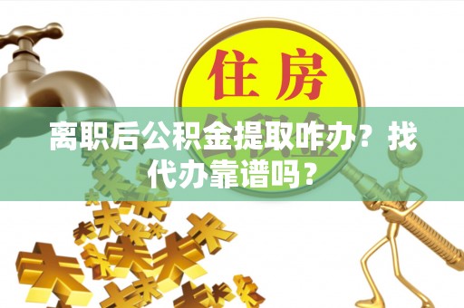 亭湖离职后公积金提取咋办？找代办靠谱吗？