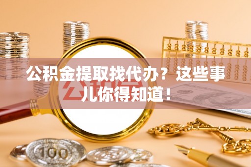 亭湖公积金提取找代办？这些事儿你得知道！
