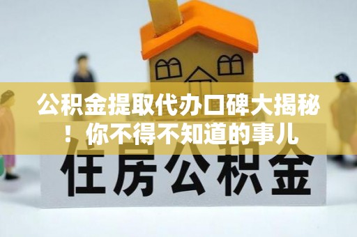 亭湖公积金提取代办口碑大揭秘！你不得不知道的事儿