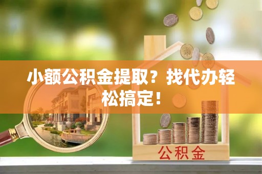 亭湖小额公积金提取？找代办轻松搞定！