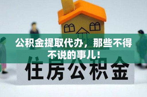 亭湖公积金提取代办，那些不得不说的事儿！