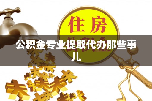 亭湖公积金专业提取代办那些事儿