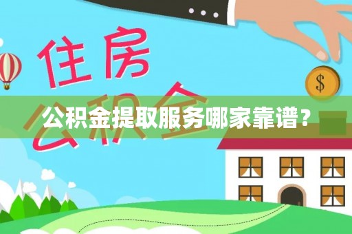 亭湖公积金提取服务哪家靠谱？