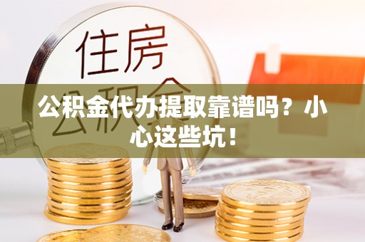 亭湖公积金代办提取靠谱吗？小心这些坑！