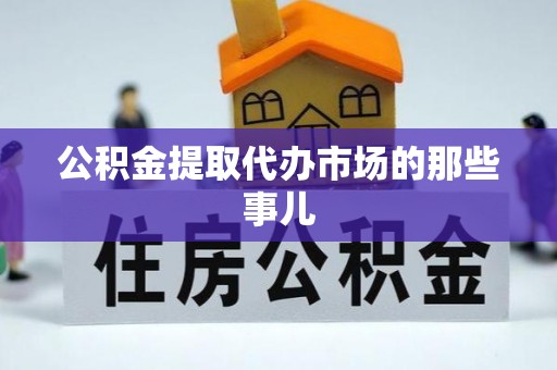 亭湖公积金提取代办市场的那些事儿