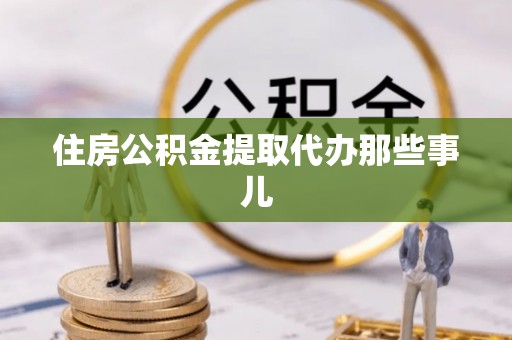 亭湖住房公积金提取代办那些事儿