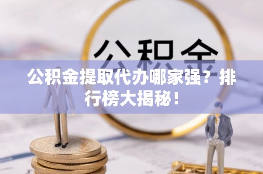 亭湖公积金提取代办哪家强？排行榜大揭秘！