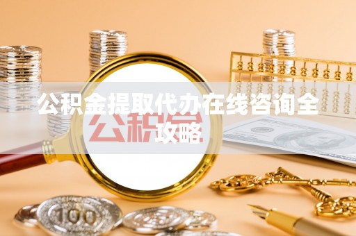 亭湖公积金提取代办在线咨询全攻略