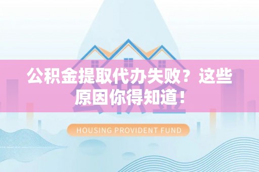 亭湖公积金提取代办失败？这些原因你得知道！