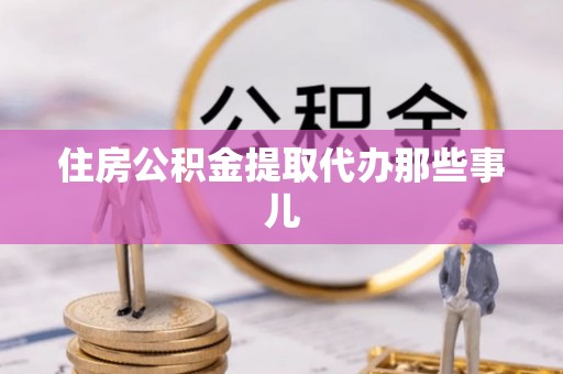亭湖住房公积金提取代办那些事儿