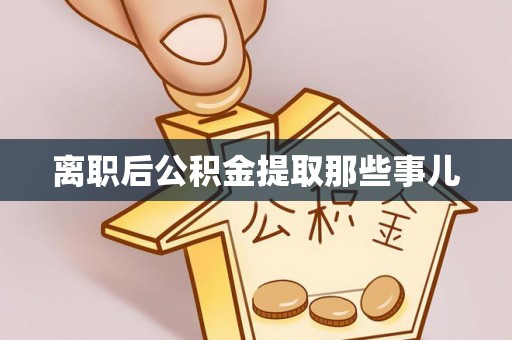 亭湖离职后公积金提取那些事儿