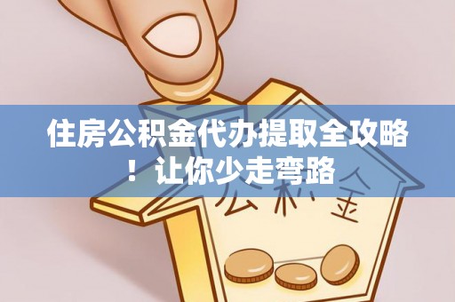 亭湖住房公积金代办提取全攻略！让你少走弯路