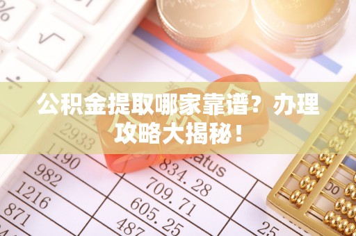 亭湖公积金提取哪家靠谱？办理攻略大揭秘！