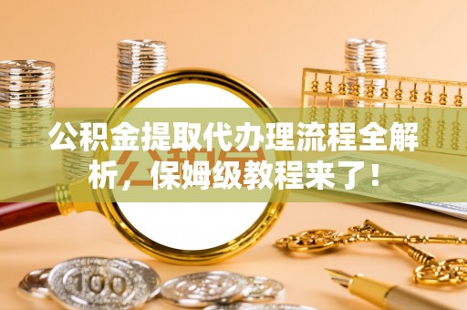 亭湖公积金提取代办理流程全解析，保姆级教程来了！