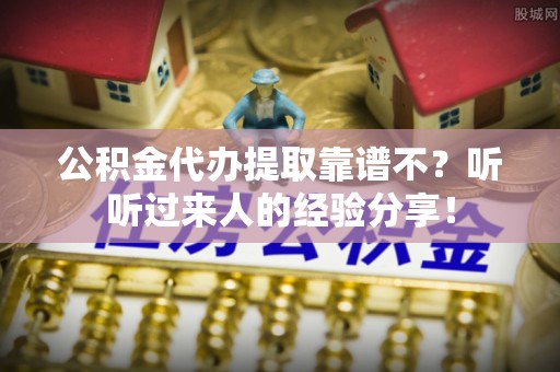 亭湖公积金代办提取靠谱不？听听过来人的经验分享！