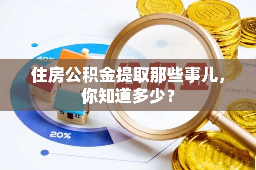 亭湖住房公积金提取那些事儿，你知道多少？