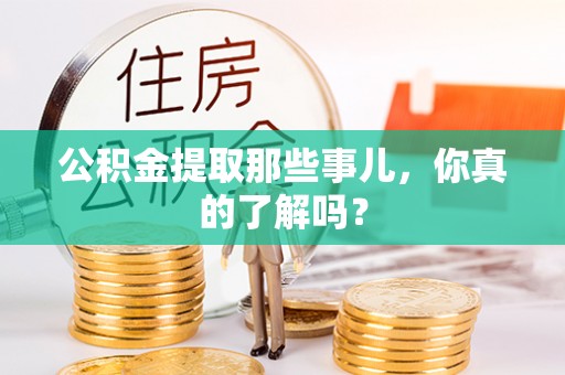 亭湖公积金提取那些事儿，你真的了解吗？