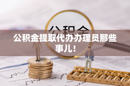 亭湖公积金提取代办办理员那些事儿！