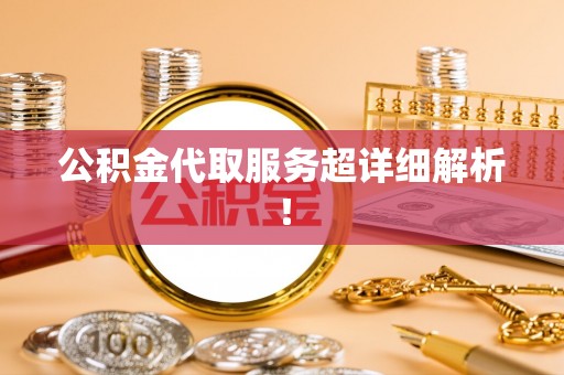 亭湖公积金代取服务超详细解析！