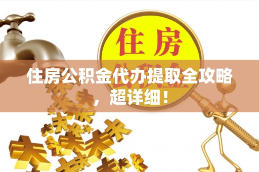 亭湖住房公积金代办提取全攻略，超详细！