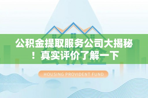 亭湖公积金提取服务公司大揭秘！真实评价了解一下