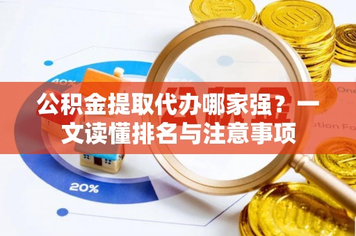 亭湖公积金提取代办哪家强？一文读懂排名与注意事项