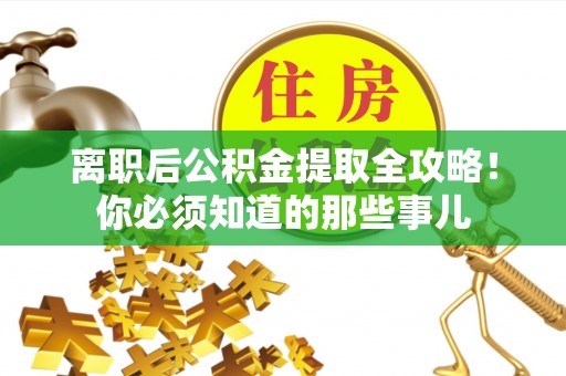 亭湖离职后公积金提取全攻略！你必须知道的那些事儿