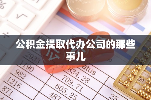 亭湖公积金提取代办公司的那些事儿
