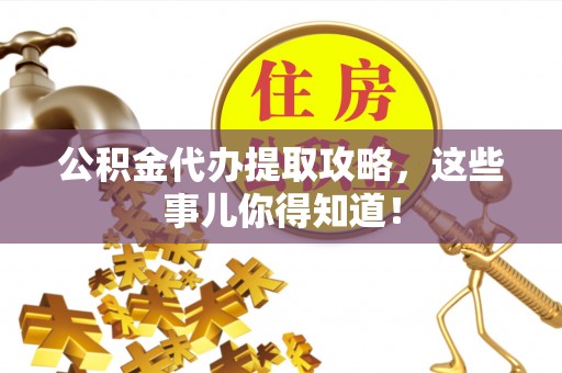 亭湖公积金代办提取攻略，这些事儿你得知道！