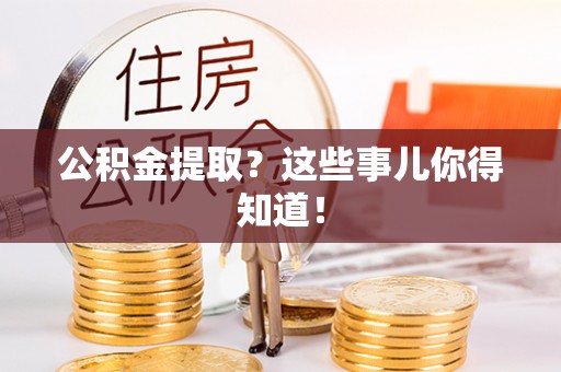 亭湖公积金提取？这些事儿你得知道！