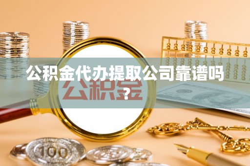 亭湖公积金代办提取公司靠谱吗？